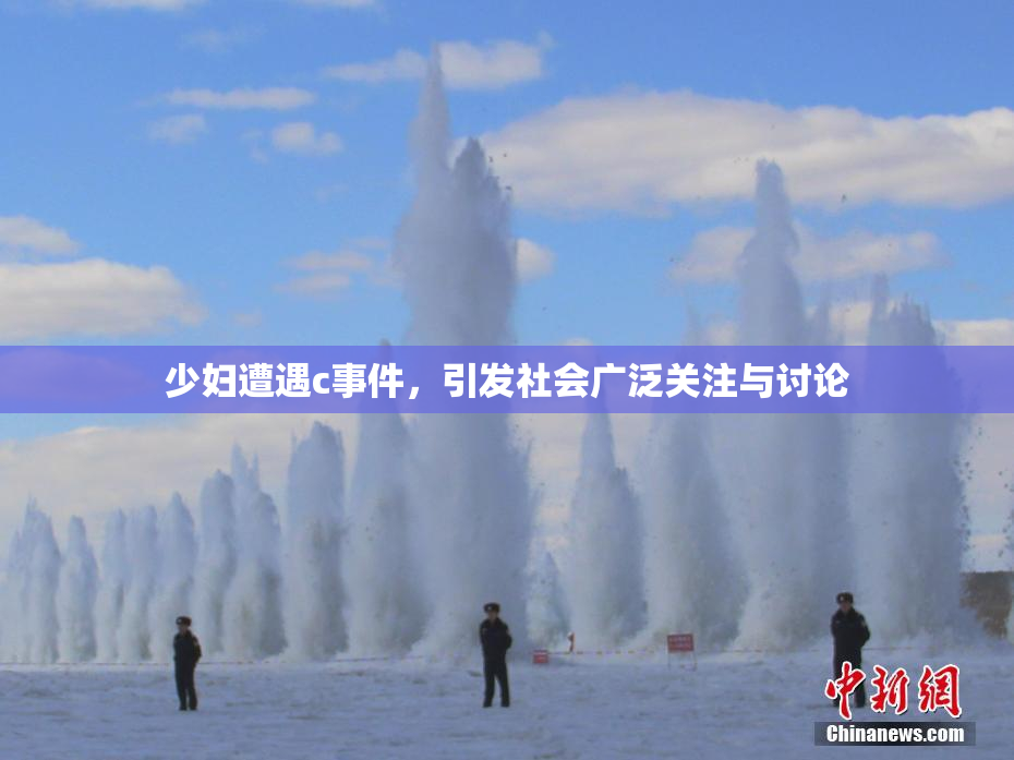 少妇遭遇c事件，引发社会广泛关注与讨论