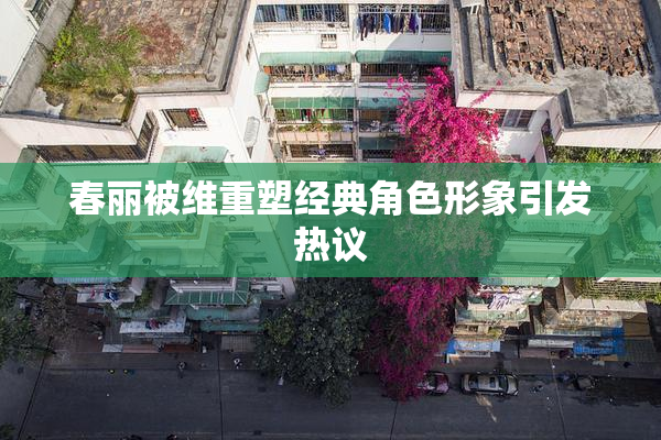 春丽被维重塑经典角色形象引发热议
