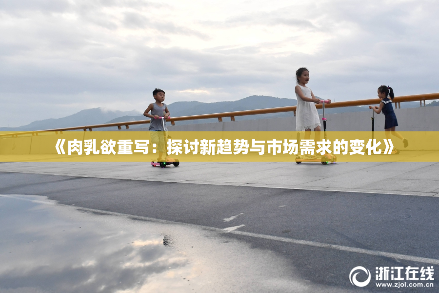 《肉乳欲重写：探讨新趋势与市场需求的变化》
