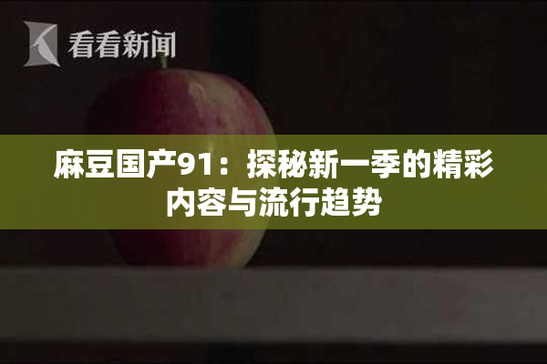 麻豆国产91：探秘新一季的精彩内容与流行趋势