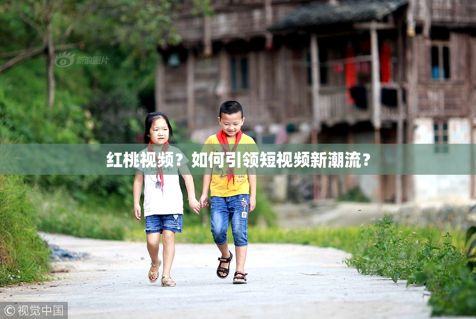 红桃视频？如何引领短视频新潮流？