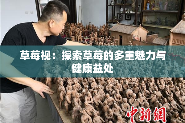 草莓视：探索草莓的多重魅力与健康益处