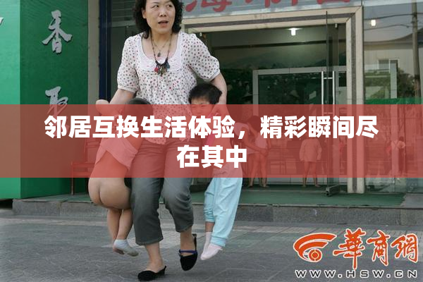 邻居互换生活体验，精彩瞬间尽在其中