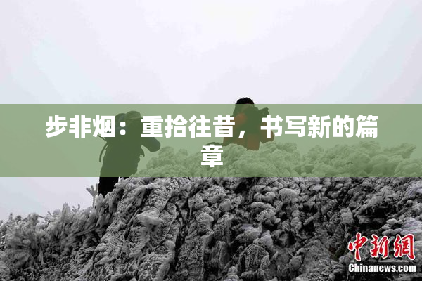 步非烟：重拾往昔，书写新的篇章