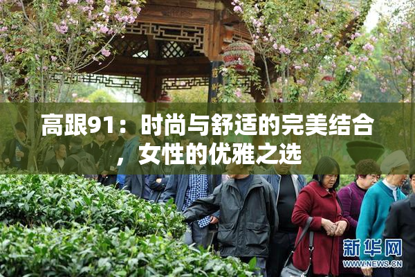 高跟91：时尚与舒适的完美结合，女性的优雅之选