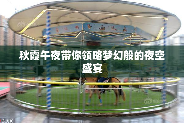 秋霞午夜带你领略梦幻般的夜空盛宴