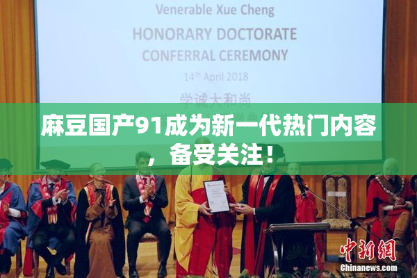 麻豆国产91成为新一代热门内容，备受关注！