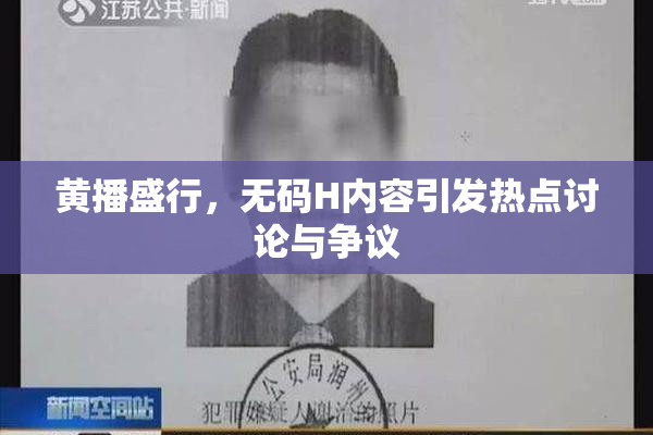 黄播盛行，无码H内容引发热点讨论与争议