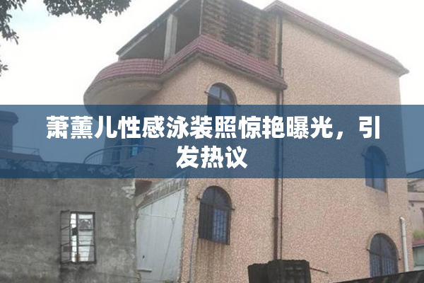 萧薰儿性感泳装照惊艳曝光，引发热议
