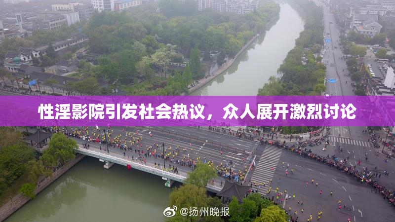 性淫影院引发社会热议，众人展开激烈讨论