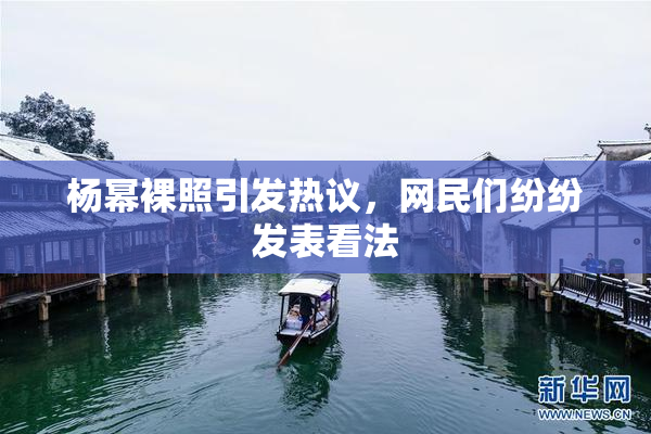 杨幂裸照引发热议，网民们纷纷发表看法