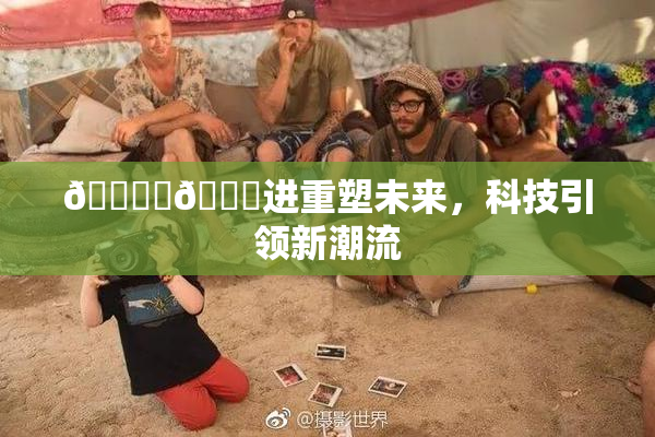 🔞‌🍌进重塑未来，科技引领新潮流
