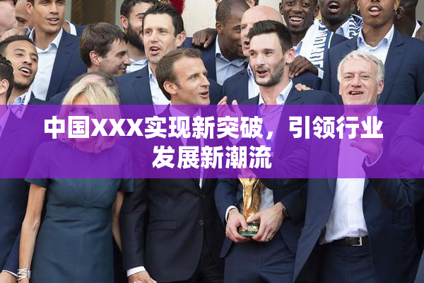 中国XXX实现新突破，引领行业发展新潮流