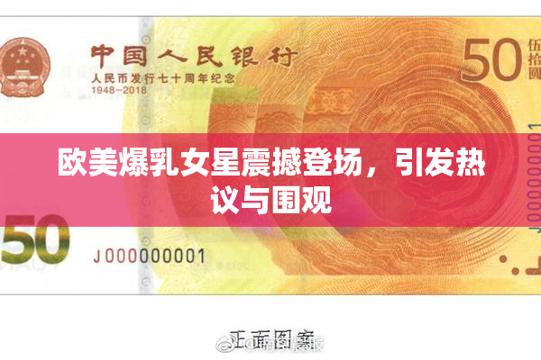 欧美爆乳女星震撼登场，引发热议与围观