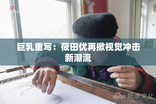 巨乳重写：筱田优再掀视觉冲击新潮流