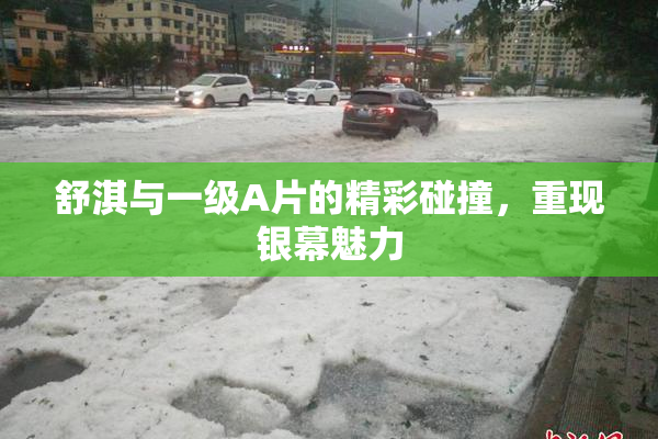 舒淇与一级A片的精彩碰撞，重现银幕魅力