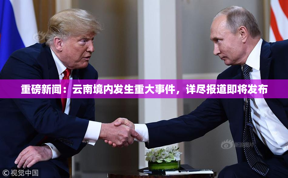重磅新闻：云南境内发生重大事件，详尽报道即将发布