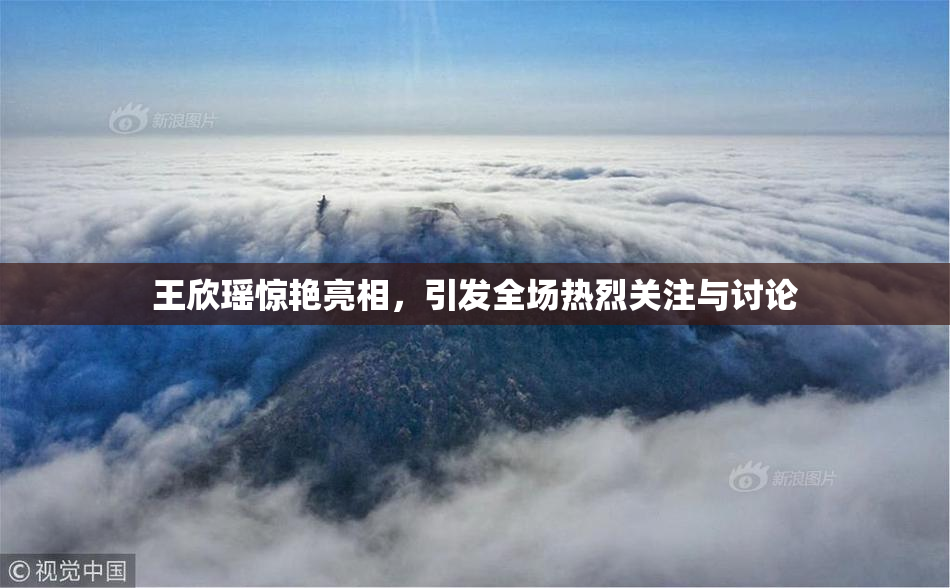 王欣瑶惊艳亮相，引发全场热烈关注与讨论