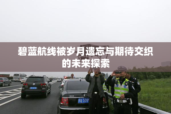 碧蓝航线被岁月遗忘与期待交织的未来探索