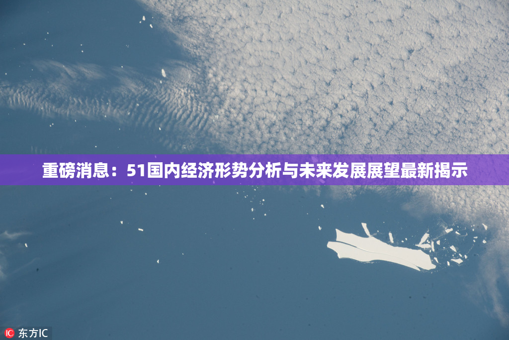 重磅消息：51国内经济形势分析与未来发展展望最新揭示