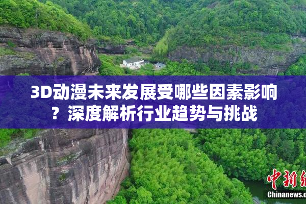 3D动漫未来发展受哪些因素影响？深度解析行业趋势与挑战