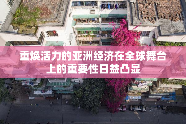 重焕活力的亚洲经济在全球舞台上的重要性日益凸显