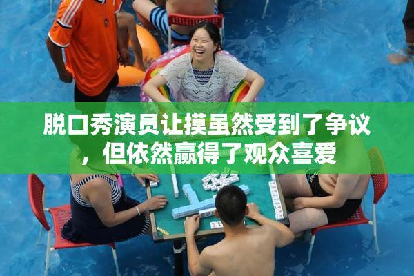 脱口秀演员让摸虽然受到了争议，但依然赢得了观众喜爱