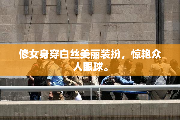 修女身穿白丝美丽装扮，惊艳众人眼球。
