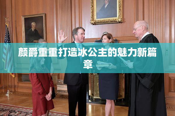 颜爵重重打造冰公主的魅力新篇章