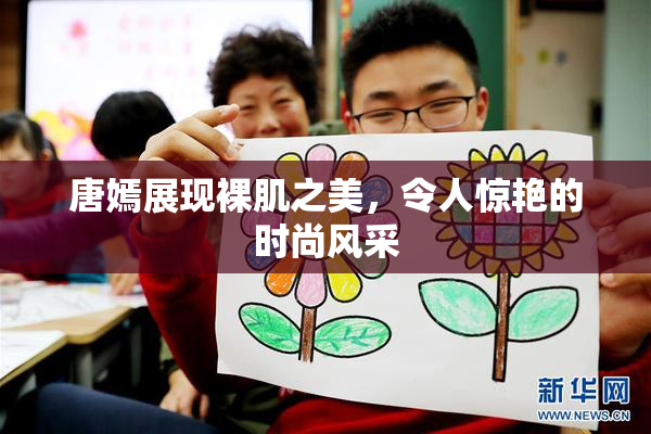 唐嫣展现裸肌之美，令人惊艳的时尚风采