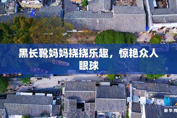 黑长靴妈妈挠挠乐趣，惊艳众人眼球