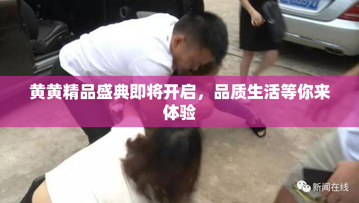 黄黄精品盛典即将开启，品质生活等你来体验