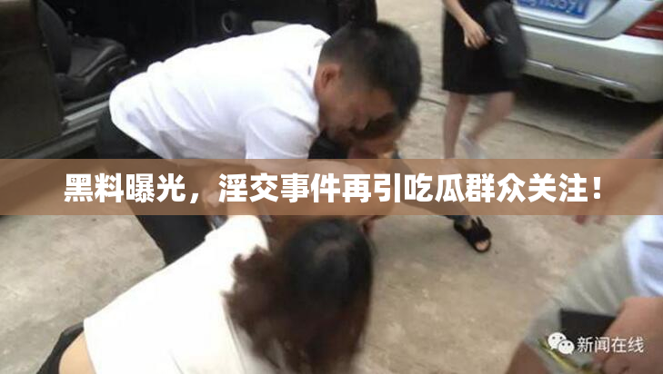 黑料曝光，淫交事件再引吃瓜群众关注！
