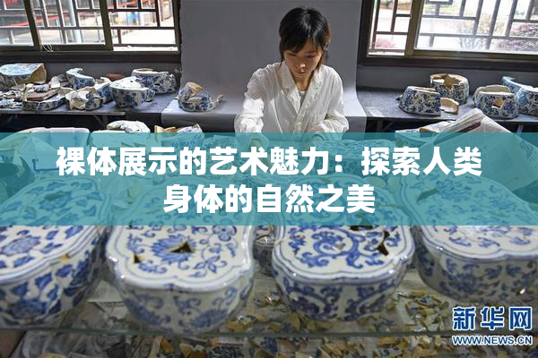 裸体展示的艺术魅力：探索人类身体的自然之美