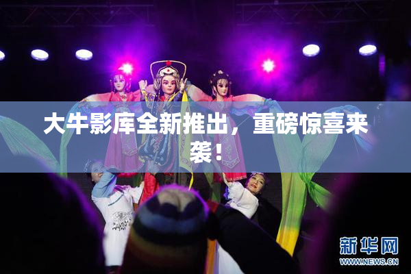 大牛影库全新推出，重磅惊喜来袭！