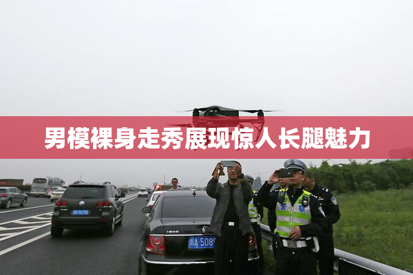 男模裸身走秀展现惊人长腿魅力