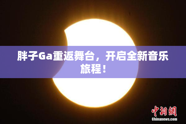 胖子Ga重返舞台，开启全新音乐旅程！