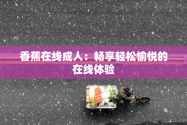 香蕉在线成人：畅享轻松愉悦的在线体验
