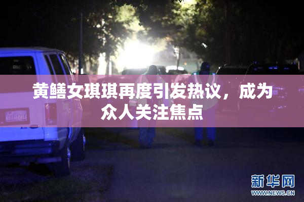 黄鳝女琪琪再度引发热议，成为众人关注焦点