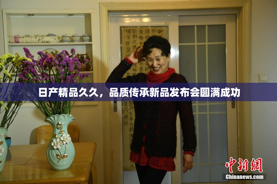 日产精品久久，品质传承新品发布会圆满成功