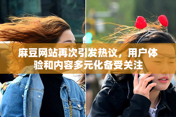 麻豆网站再次引发热议，用户体验和内容多元化备受关注