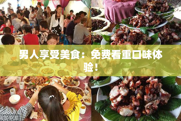 男人享受美食：免费看重口味体验！