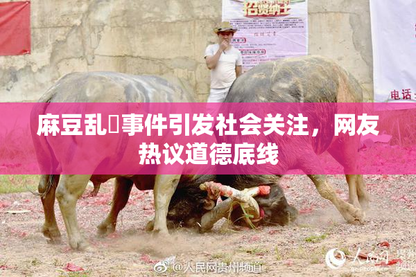 麻豆乱婬事件引发社会关注，网友热议道德底线