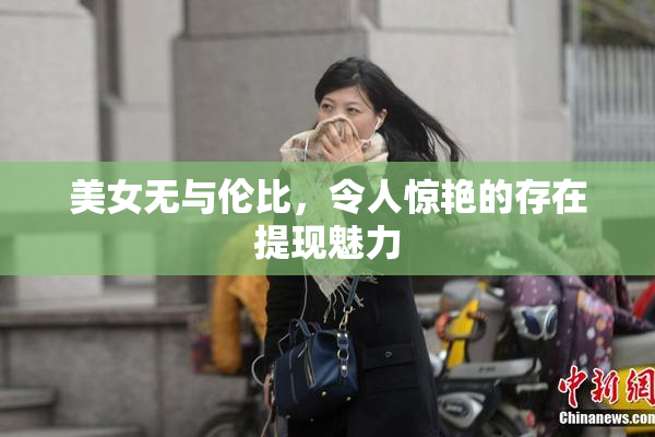美女无与伦比，令人惊艳的存在提现魅力