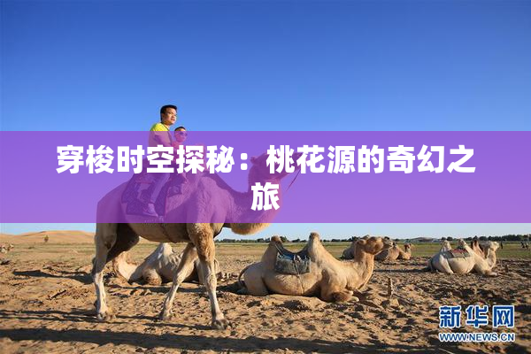 穿梭时空探秘：桃花源的奇幻之旅