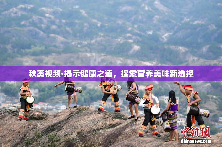 秋葵视频·揭示健康之道，探索营养美味新选择