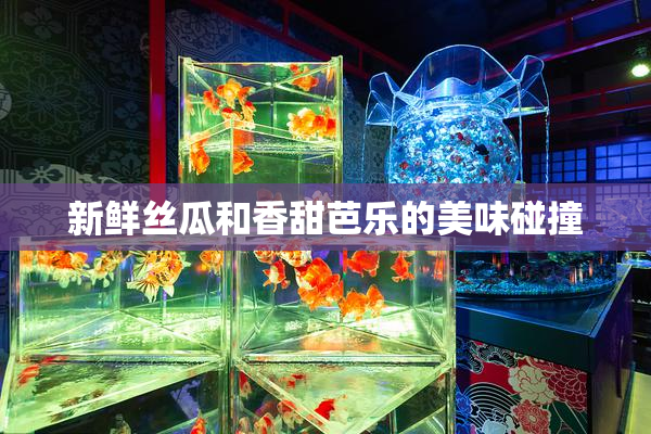 新鲜丝瓜和香甜芭乐的美味碰撞