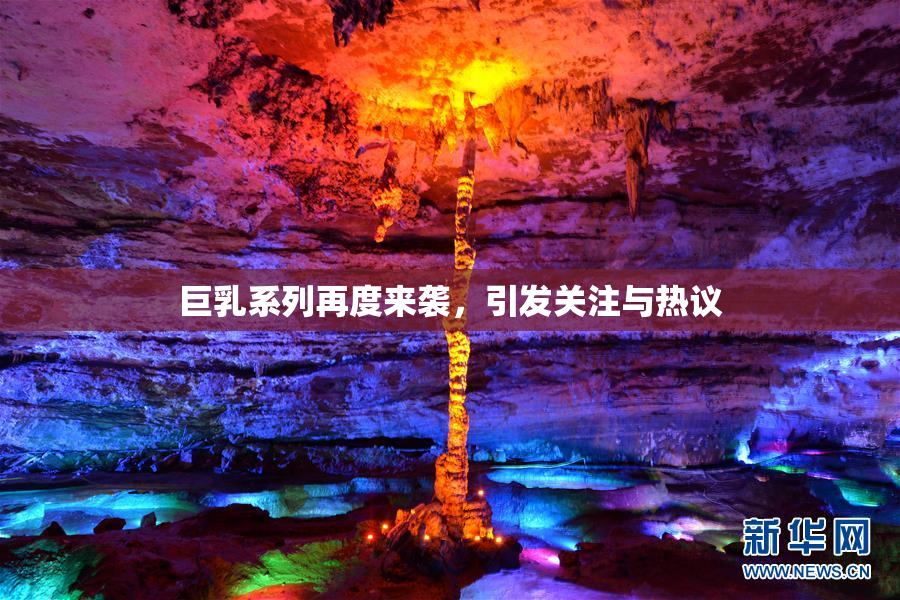 巨乳系列再度来袭，引发关注与热议