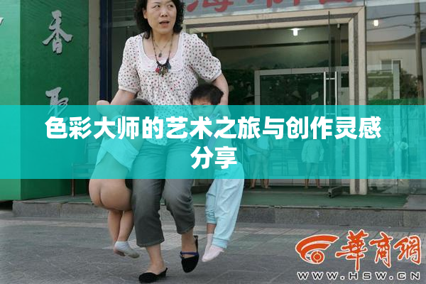 色彩大师的艺术之旅与创作灵感分享