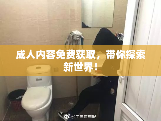 成人内容免费获取，带你探索新世界！